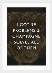 I got 99 problems champagne poster - 21x30