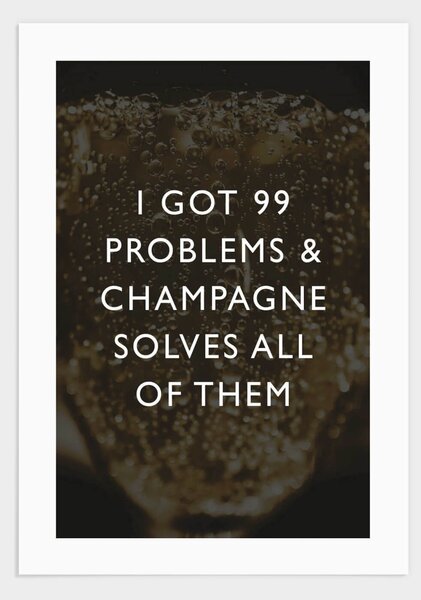 I got 99 problems champagne poster - 30x40